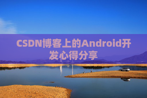 CSDN博客上的Android开发心得分享